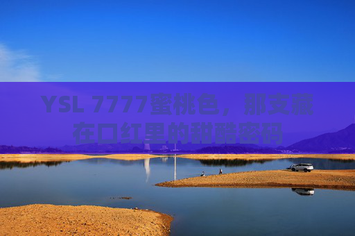 YSL 7777蜜桃色,那支藏在口红里的甜酷密码 YSL 7777蜜桃色,那支藏在口红里的甜酷密码