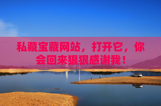 私藏宝藏网站,打开它,你会回来狠狠感谢我! 私藏宝藏网站,打开它,你会回来狠狠感谢我!