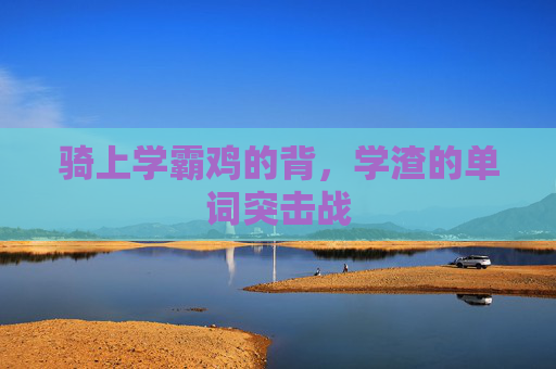 骑上学霸鸡的背,学渣的单词突击战 骑上学霸鸡的背,学渣的单词突击战