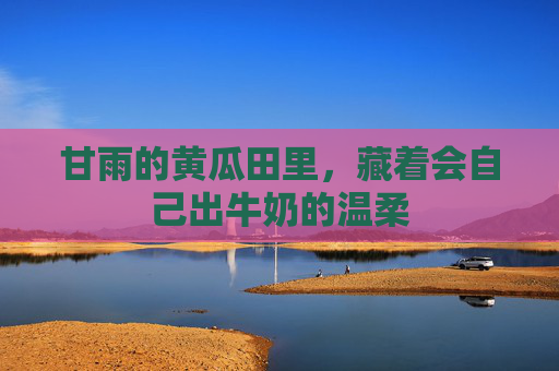 甘雨的黄瓜田里,藏着会自己出牛奶的温柔 甘雨的黄瓜田里,藏着会自己出牛奶的温柔