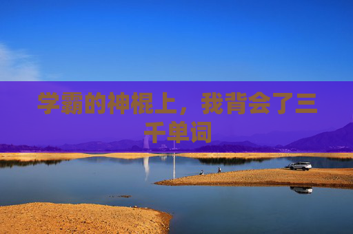 学霸的神棍上,我背会了三千单词 学霸的神棍上,我背会了三千单词