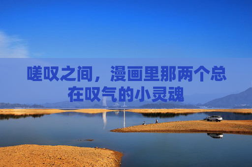 嗟叹之间,漫画里那两个总在叹气的小灵魂 嗟叹之间,漫画里那两个总在叹气的小灵魂