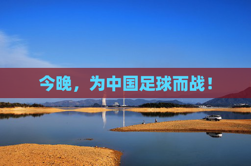 今晚,为中国足球而战! 今晚,为中国足球而战!