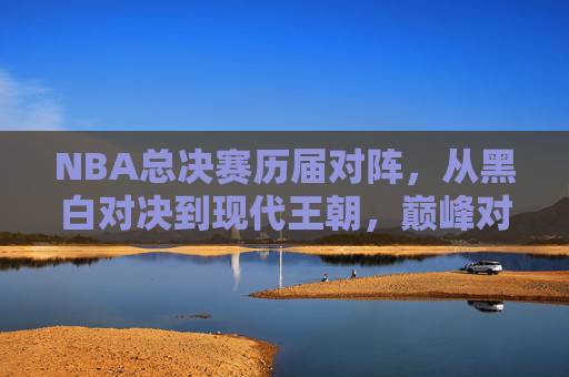 NBA总决赛历届对阵,从黑白对决到现代王朝,巅峰对决的永恒史诗 NBA总决赛历届对阵,从黑白对决到现代王朝,巅峰对决的永恒史诗