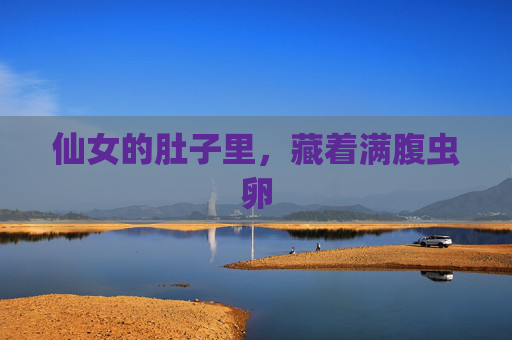 仙女的肚子里,藏着满腹虫卵 仙女的肚子里,藏着满腹虫卵
