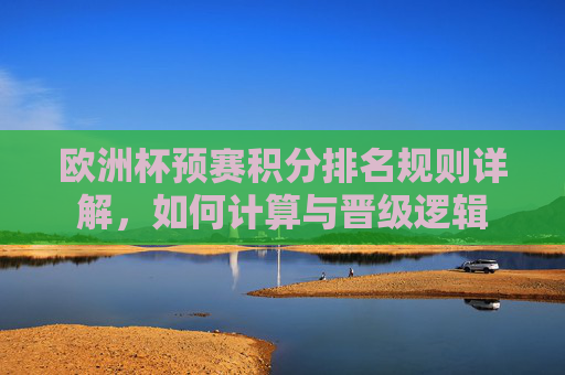 欧洲杯预赛积分排名规则详解，如何计算与晋级逻辑