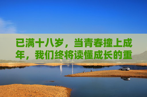 已满十八岁，当青春撞上成年，我们终将读懂成长的重量