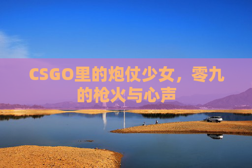 CSGO里的炮仗少女，零九的枪火与心声