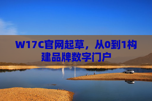 W17C官网起草，从0到1构建品牌数字门户