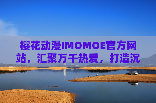 樱花动漫IMOMOE官方网站，汇聚万千热爱，打造沉浸式动漫新体验
