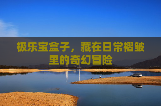 极乐宝盒子，藏在日常褶皱里的奇幻冒险