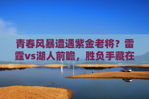 青春风暴遭遇紫金老将？雷霆vs湖人前瞻，胜负手藏在三大细节里