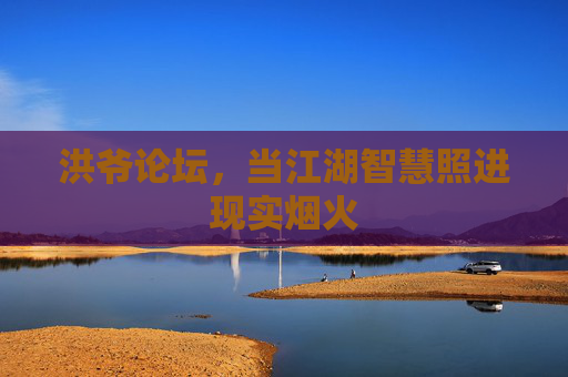 洪爷论坛，当江湖智慧照进现实烟火
