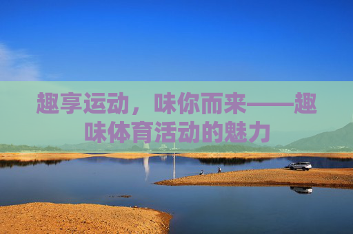 趣享运动，味你而来——趣味体育活动的魅力