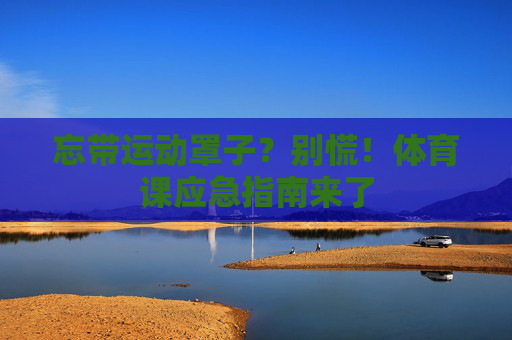 忘带运动罩子?别慌!体育课应急指南来了 忘带运动罩子?别慌!体育课应急指南来了