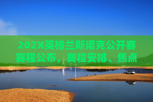 202X英格兰斯诺克公开赛赛程公布,赛程安排、焦点对决与观赛指南 202X英格兰斯诺克公开赛赛程公布,赛程安排、焦点对决与观赛指南
