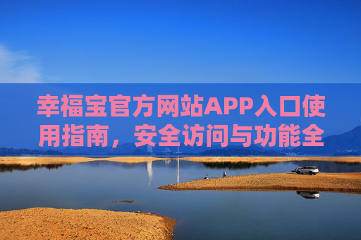 幸福宝官方网站APP入口使用指南,安全访问与功能全解析 幸福宝官方网站APP入口使用指南,安全访问与功能全解析