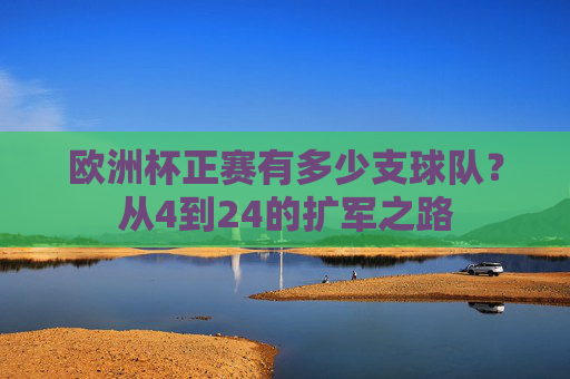 欧洲杯正赛有多少支球队?从4到24的扩军之路 欧洲杯正赛有多少支球队?从4到24的扩军之路