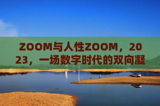 ZOOM与人性ZOOM,2023,一场数字时代的双向凝视 ZOOM与人性ZOOM,2023,一场数字时代的双向凝视