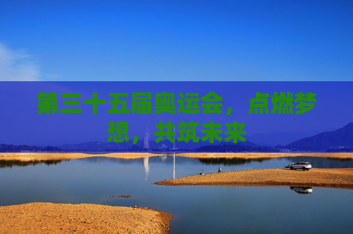 第三十五届奥运会,点燃梦想,共筑未来 第三十五届奥运会,点燃梦想,共筑未来