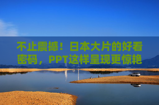 不止震撼!日本大片的好看密码,PPT这样呈现更惊艳 不止震撼!日本大片的好看密码,PPT这样呈现更惊艳