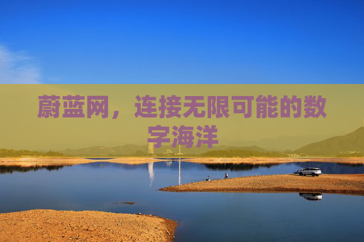 蔚蓝网,连接无限可能的数字海洋 蔚蓝网,连接无限可能的数字海洋
