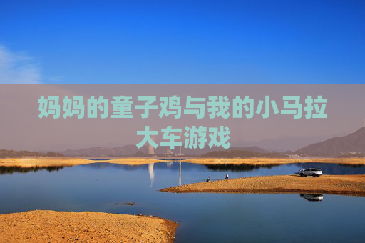 妈妈的童子鸡与我的小马拉大车游戏 妈妈的童子鸡与我的小马拉大车游戏