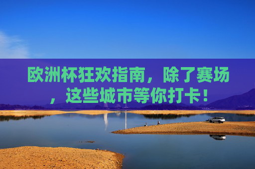 欧洲杯狂欢指南,除了赛场,这些城市等你打卡! 欧洲杯狂欢指南,除了赛场,这些城市等你打卡!