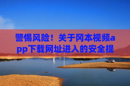 警惕风险!关于冈本视频app下载网址进入的安全提示与合规指南 警惕风险!关于冈本视频app下载网址进入的安全提示与合规指南