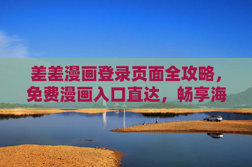 差差漫画登录页面全攻略,免费漫画入口直达,畅享海量精彩内容 差差漫画登录页面全攻略,免费漫画入口直达,畅享海量精彩内容