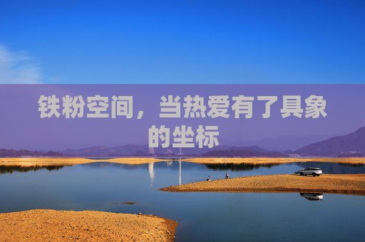 铁粉空间，当热爱有了具象的坐标