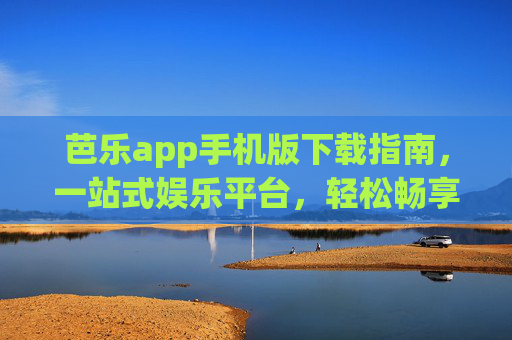 芭乐app手机版下载指南,一站式娱乐平台,轻松畅享多元内容 芭乐app手机版下载指南,一站式娱乐平台,轻松畅享多元内容