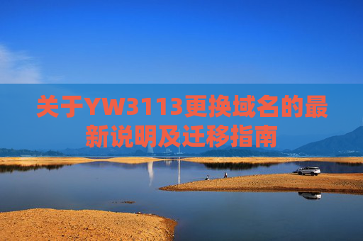 关于YW3113更换域名的最新说明及迁移指南