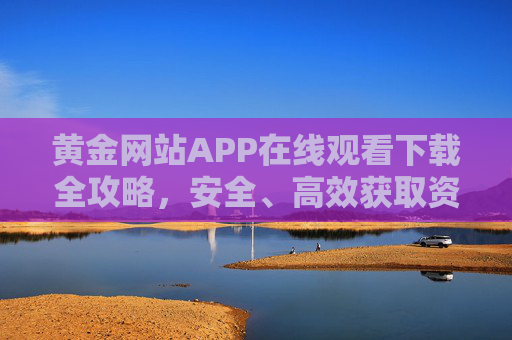 黄金网站APP在线观看下载全攻略,安全、高效获取资源指南 黄金网站APP在线观看下载全攻略,安全、高效获取资源指南