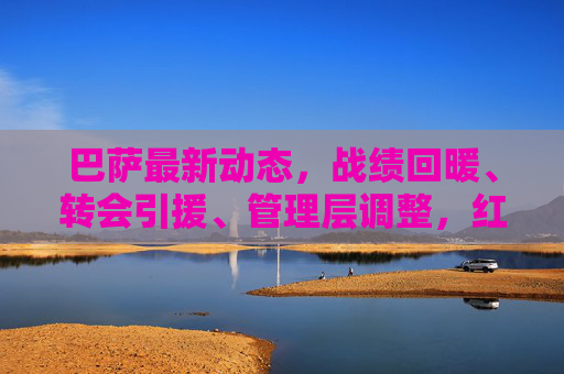 巴萨最新动态，战绩回暖、转会引援、管理层调整，红蓝军团剑指复兴？