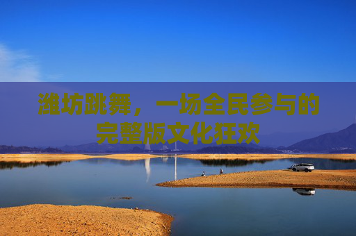 潍坊跳舞,一场全民参与的完整版文化狂欢 潍坊跳舞,一场全民参与的完整版文化狂欢