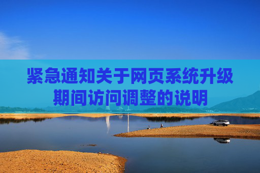 紧急通知关于网页系统升级期间访问调整的说明