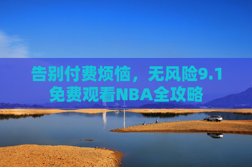 告别付费烦恼,无风险9.1免费观看NBA全攻略 告别付费烦恼,无风险9.1免费观看NBA全攻略