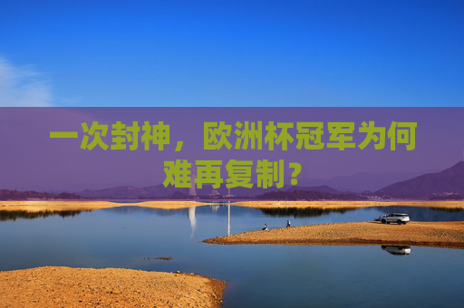 一次封神,欧洲杯冠军为何难再复制? 一次封神,欧洲杯冠军为何难再复制?