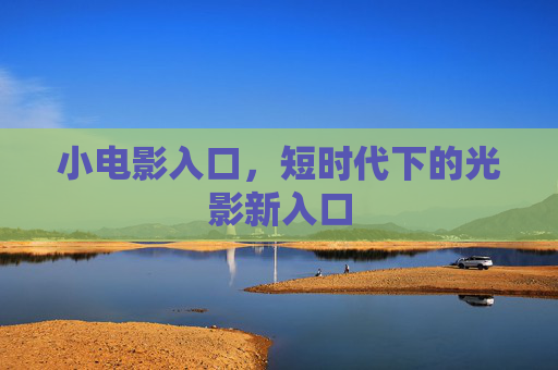 小电影入口，短时代下的光影新入口