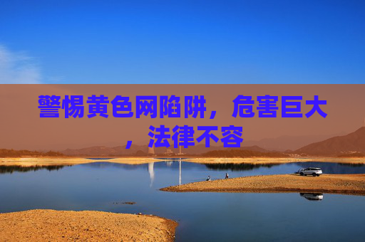 警惕黄色网陷阱,危害巨大,法律不容 警惕黄色网陷阱,危害巨大,法律不容