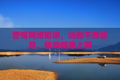 警惕网络陷阱,远离不良信息,倡导健康上网 警惕网络陷阱,远离不良信息,倡导健康上网