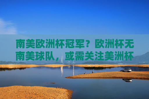南美欧洲杯冠军?欧洲杯无南美球队,或需关注美洲杯冠军奖励 南美欧洲杯冠军?欧洲杯无南美球队,或需关注美洲杯冠军奖励