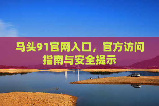 马头91官网入口,官方访问指南与安全提示 马头91官网入口,官方访问指南与安全提示
