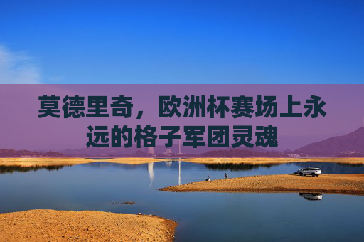莫德里奇,欧洲杯赛场上永远的格子军团灵魂 莫德里奇,欧洲杯赛场上永远的格子军团灵魂