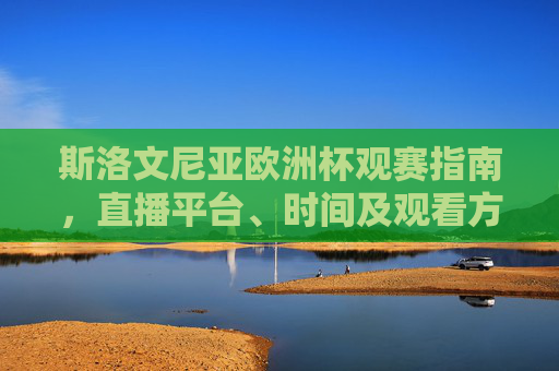 斯洛文尼亚欧洲杯观赛指南,直播平台、时间及观看方式 斯洛文尼亚欧洲杯观赛指南,直播平台、时间及观看方式