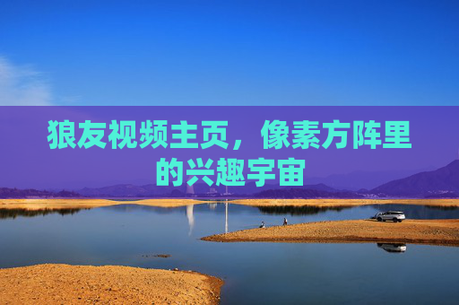 狼友视频主页,像素方阵里的兴趣宇宙 狼友视频主页,像素方阵里的兴趣宇宙
