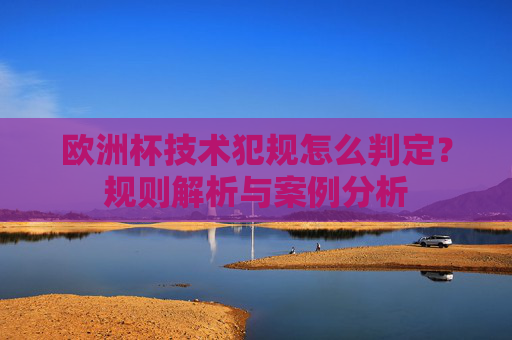 欧洲杯技术犯规怎么判定？规则解析与案例分析