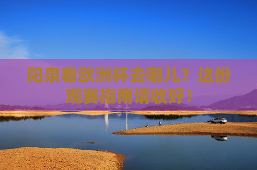 阳泉看欧洲杯去哪儿?这份观赛指南请收好! 阳泉看欧洲杯去哪儿?这份观赛指南请收好!