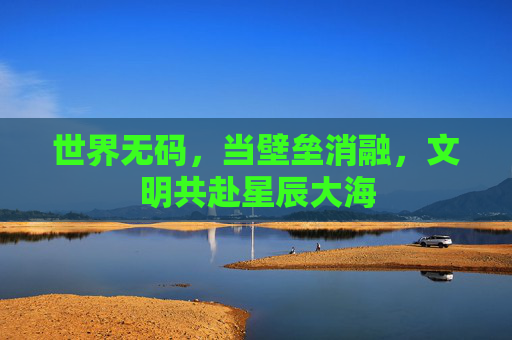 世界无码，当壁垒消融，文明共赴星辰大海